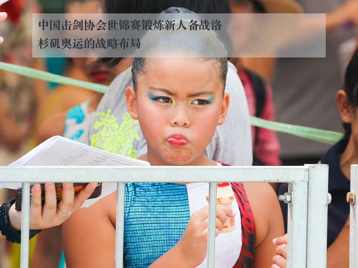中国击剑协会世锦赛锻炼新人备战洛杉矶奥运的战略布局